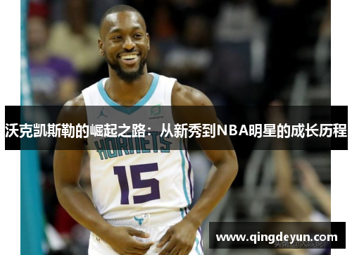 沃克凯斯勒的崛起之路：从新秀到NBA明星的成长历程