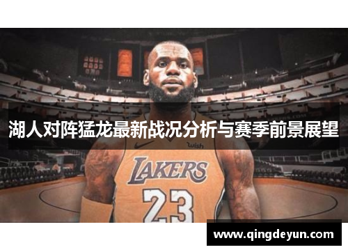 湖人对阵猛龙最新战况分析与赛季前景展望