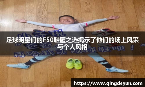 足球明星们的F50鞋履之选揭示了他们的场上风采与个人风格