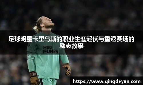 足球明星卡里乌斯的职业生涯起伏与重返赛场的励志故事