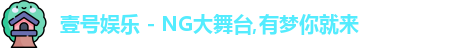 壹号娱乐 - NG大舞台,有梦你就来